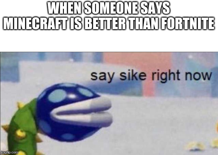 Say sike right now | WHEN SOMEONE SAYS MINECRAFT IS BETTER THAN FORTNITE | image tagged in say sike right now | made w/ Imgflip meme maker