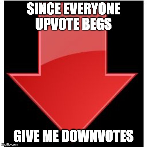 downvotes | SINCE EVERYONE UPVOTE BEGS; GIVE ME DOWNVOTES | image tagged in downvotes | made w/ Imgflip meme maker