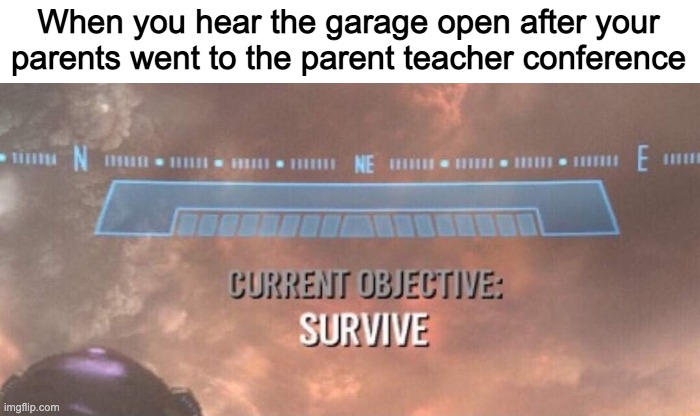 Scary | When you hear the garage open after your parents went to the parent teacher conference | image tagged in funny,survival | made w/ Imgflip meme maker