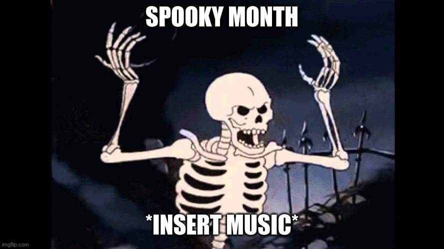Spooky Skeleton | SPOOKY MONTH *INSERT MUSIC* | image tagged in spooky skeleton | made w/ Imgflip meme maker