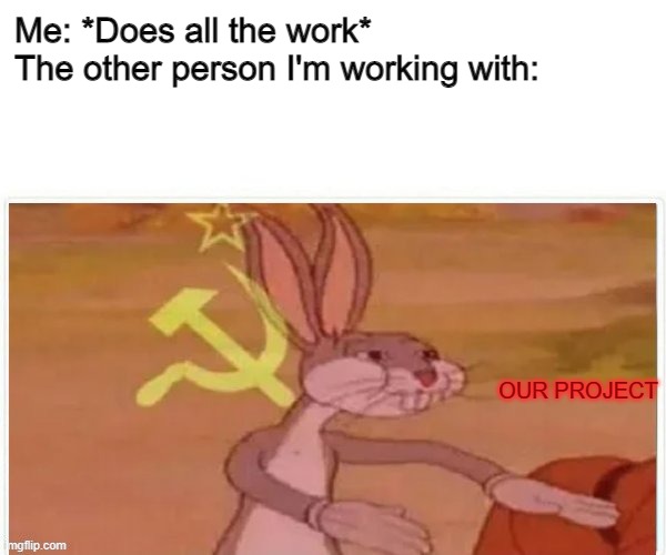 Atleast he presented | Me: *Does all the work*
The other person I'm working with:; OUR PROJECT | image tagged in communist bugs bunny | made w/ Imgflip meme maker