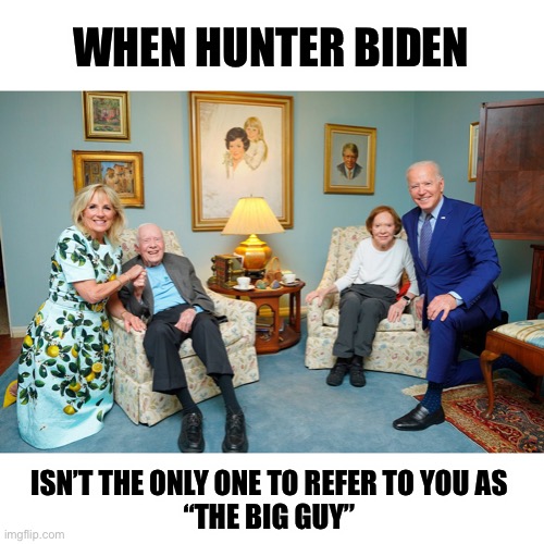 Have we already forgotten that 10% of the action was being held for “the big guy” | WHEN HUNTER BIDEN; ISN’T THE ONLY ONE TO REFER TO YOU AS 
“THE BIG GUY” | image tagged in the carters | made w/ Imgflip meme maker