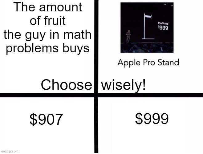 Apple Pro Stand | The amount of fruit the guy in math problems buys; Choose  wisely! $999; $907 | image tagged in apple pro stand | made w/ Imgflip meme maker