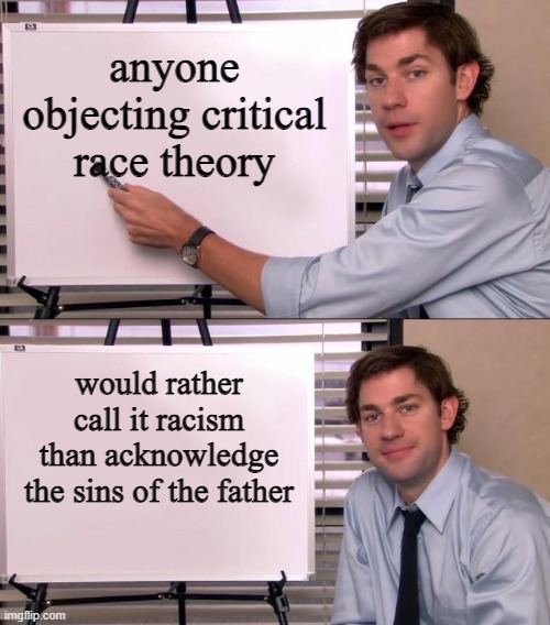 Jim Halpert Explains | anyone objecting critical race theory; would rather call it racism than acknowledge the sins of the father | image tagged in jim halpert explains | made w/ Imgflip meme maker