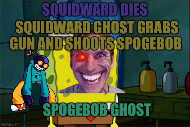 Spogebob kills squidward part 2 | SQUIDWARD DIES; SQUIDWARD GHOST GRABS GUN AND SHOOTS SPOGEBOB; SPOGEBOB GHOST | image tagged in memes,don't you squidward | made w/ Imgflip meme maker