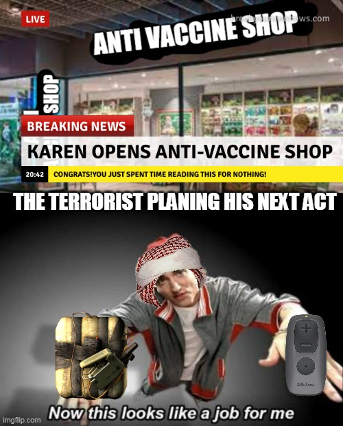 this took me one hour to make ngl | THE TERRORIST PLANING HIS NEXT ACT | image tagged in now this looks like a job for me | made w/ Imgflip meme maker