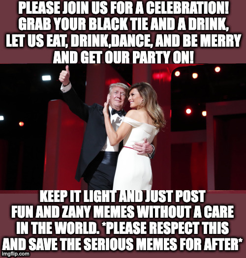 For the rest of the day,please join us for the IMGFLIP_PRESIDENTS Inauguration ball(Please feature only fun,light-hearted memes) | made w/ Imgflip meme maker