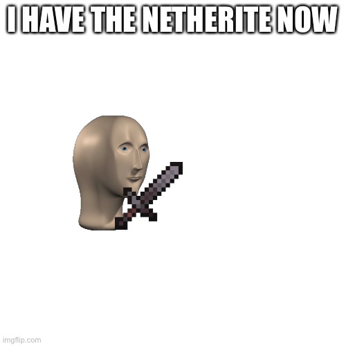 Blank Transparent Square | I HAVE THE NETHERITE NOW | image tagged in memes,blank transparent square | made w/ Imgflip meme maker