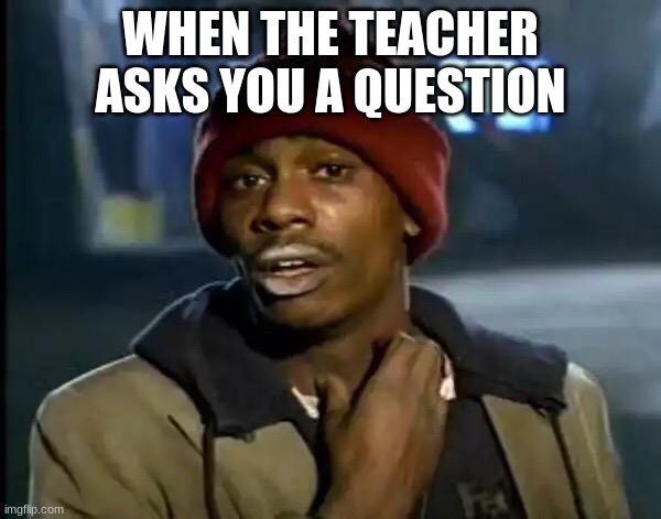 Y'all Got Any More Of That | WHEN THE TEACHER ASKS YOU A QUESTION | image tagged in memes,y'all got any more of that | made w/ Imgflip meme maker