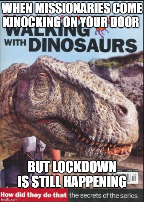 "Wha?" Dinosaur Puppet | WHEN MISSIONARIES COME KINOCKING ON YOUR DOOR; BUT LOCKDOWN IS STILL HAPPENING | image tagged in wha dinosaur puppet,memes,dinosaurs | made w/ Imgflip meme maker