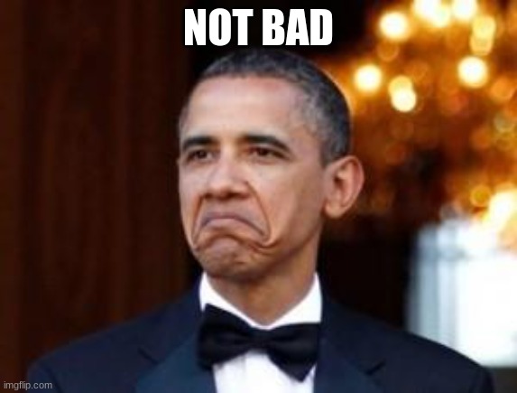 obama not bad | NOT BAD | image tagged in obama not bad | made w/ Imgflip meme maker