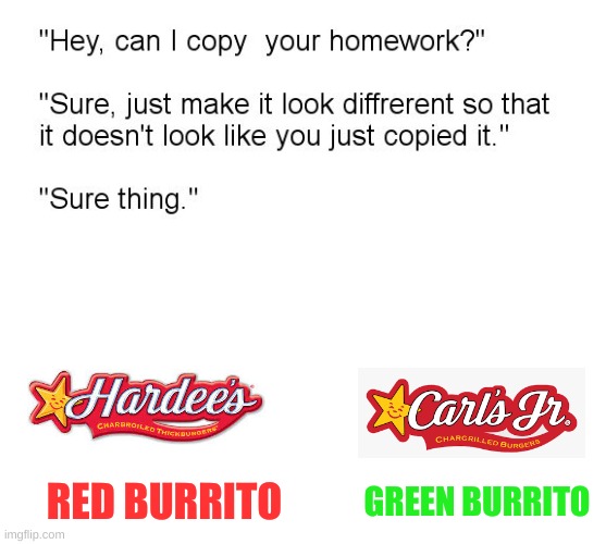 "Hey, Can I Copy Your Homework?" | RED BURRITO; GREEN BURRITO | image tagged in hey can i copy your homework | made w/ Imgflip meme maker