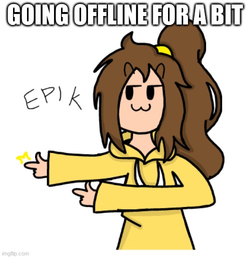 Lily ePiK | GOING OFFLINE FOR A BIT | image tagged in lily epik | made w/ Imgflip meme maker