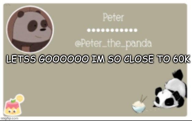:) | LETSS GOOOOOO IM SO CLOSE TO 60K | image tagged in peter_the_panda announcment template | made w/ Imgflip meme maker