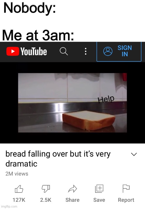 Nobody:; Me at 3am: | image tagged in bread,me at three am,youtube | made w/ Imgflip meme maker