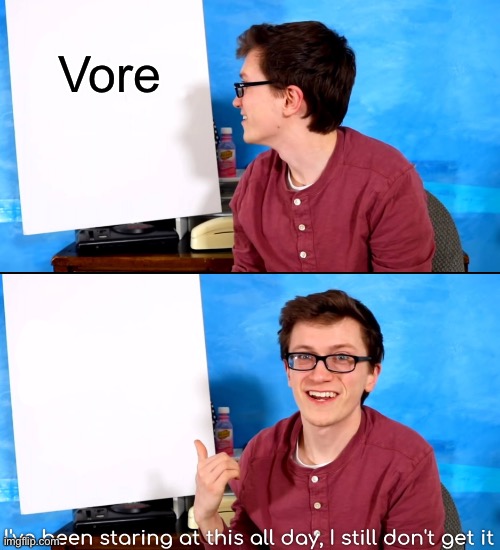 I’ve Been Staring At This All Day And I Still Don’t Get It | Vore | image tagged in i ve been staring at this all day and i still don t get it | made w/ Imgflip meme maker