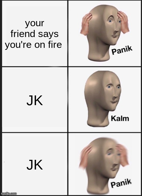 JK | your friend says you're on fire; JK; JK | image tagged in memes,panik kalm panik | made w/ Imgflip meme maker