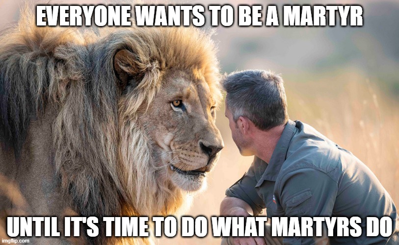 EVERYONE WANTS TO BE A MARTYR; UNTIL IT'S TIME TO DO WHAT MARTYRS DO | image tagged in god,martyr,jesus | made w/ Imgflip meme maker