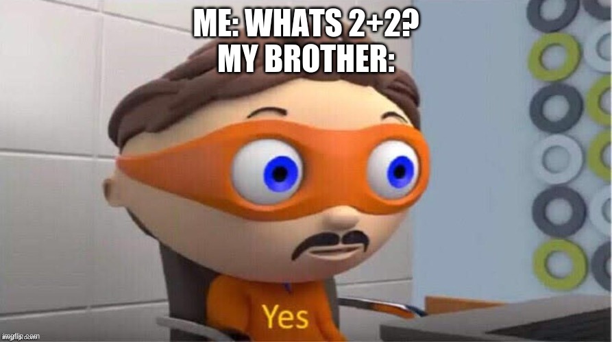 Protegent Yes | ME: WHATS 2+2?
MY BROTHER: | image tagged in protegent yes | made w/ Imgflip meme maker