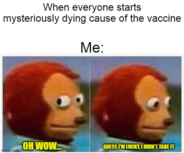 *Sweats profusely* | When everyone starts mysteriously dying cause of the vaccine; Me:; OH WOW... GUESS I'M LUCKY, I DIDN'T TAKE IT | image tagged in memes,monkey puppet | made w/ Imgflip meme maker