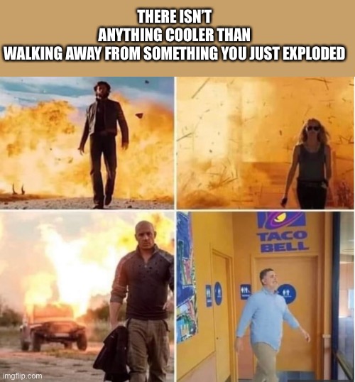 R.I.P Toilet | THERE ISN’T ANYTHING COOLER THAN WALKING AWAY FROM SOMETHING YOU JUST EXPLODED | image tagged in taco bell | made w/ Imgflip meme maker
