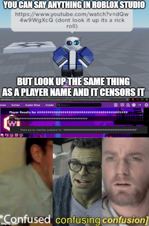 So i am confusion | YOU CAN SAY ANYTHING IN ROBLOX STUDIO; BUT LOOK UP THE SAME THING AS A PLAYER NAME AND IT CENSORS IT | image tagged in confused confusing confusion | made w/ Imgflip meme maker