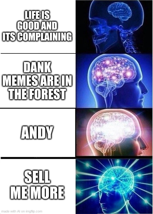 AI thinks its good to have more sold | LIFE IS GOOD AND ITS COMPLAINING; DANK MEMES ARE IN THE FOREST; ANDY; SELL ME MORE | image tagged in memes,expanding brain | made w/ Imgflip meme maker