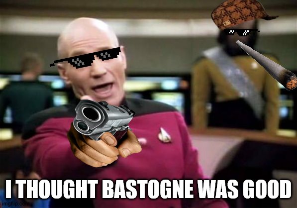 BASTOGNE is not good | I THOUGHT BASTOGNE WAS GOOD | image tagged in memes,picard wtf | made w/ Imgflip meme maker