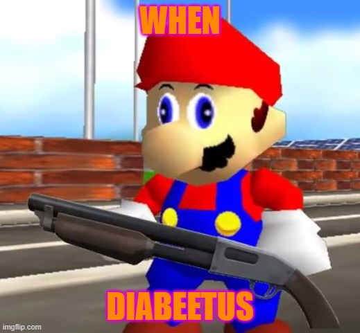 SMG4 Mario diabeetus meme | WHEN; DIABEETUS | image tagged in smg4 shotgun mario | made w/ Imgflip meme maker