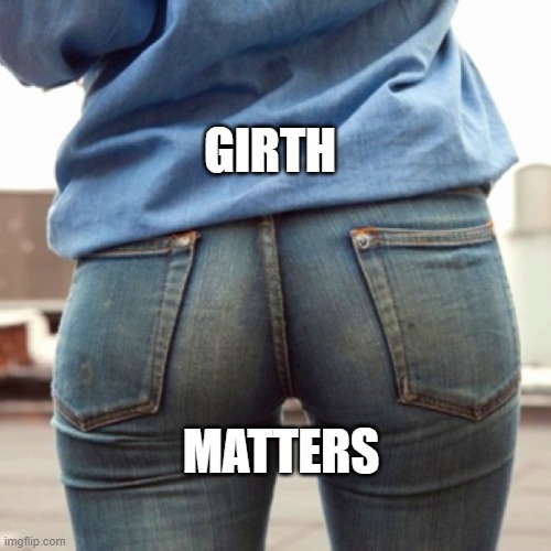 Girth Matters | GIRTH; MATTERS | image tagged in ass | made w/ Imgflip meme maker