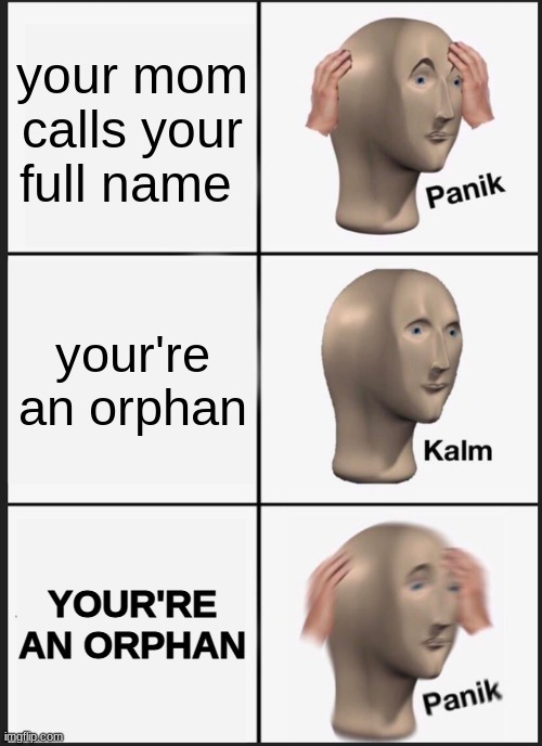 Panik Kalm Panik Meme | your mom calls your full name; your're an orphan; YOUR'RE AN ORPHAN | image tagged in memes,panik kalm panik | made w/ Imgflip meme maker