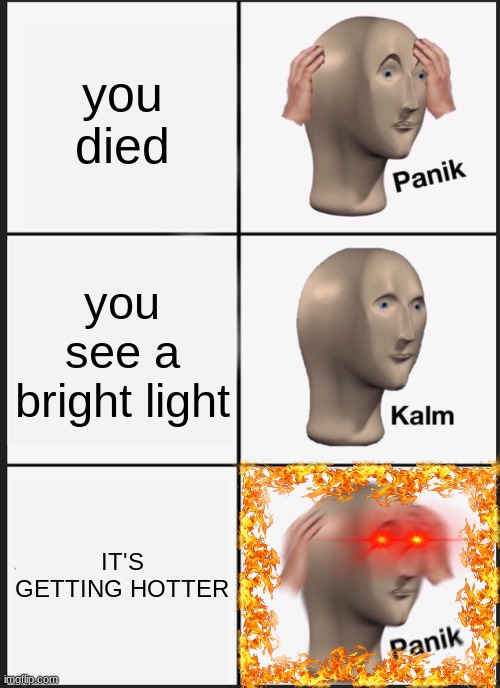Panik Kalm Panik Meme | you died; you see a bright light; IT'S GETTING HOTTER | image tagged in memes,panik kalm panik | made w/ Imgflip meme maker
