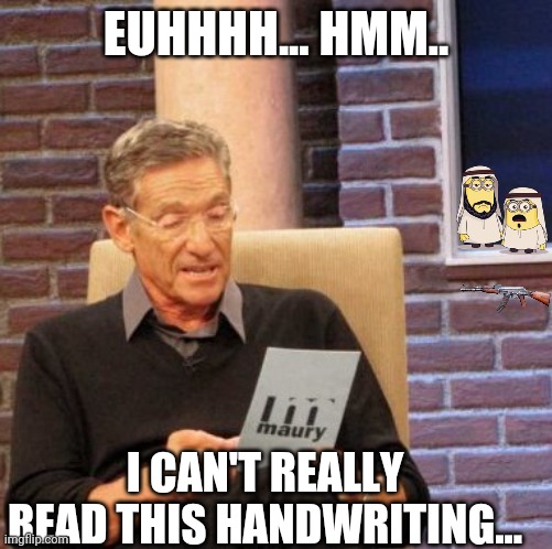 Maury Lie Detector | EUHHHH... HMM.. I CAN'T REALLY READ THIS HANDWRITING... | image tagged in memes,maury lie detector | made w/ Imgflip meme maker