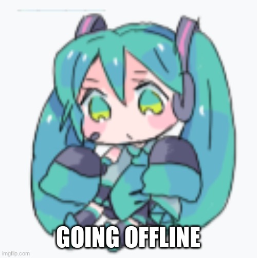 Hatsune Miku Shimeji | GOING OFFLINE | image tagged in hatsune miku shimeji | made w/ Imgflip meme maker