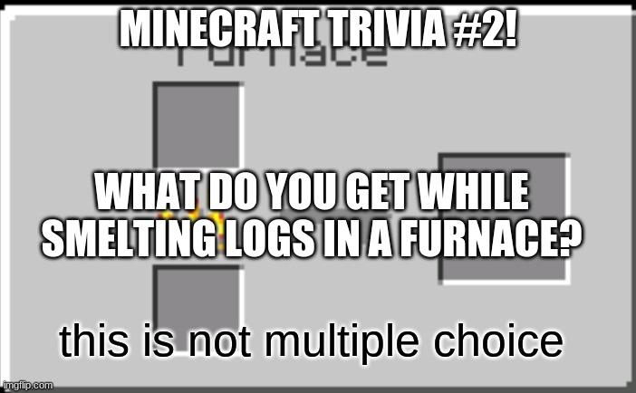Comments! (Bonus if you tell me sand) | MINECRAFT TRIVIA #2! WHAT DO YOU GET WHILE SMELTING LOGS IN A FURNACE? this is not multiple choice | image tagged in minecraft furnace | made w/ Imgflip meme maker