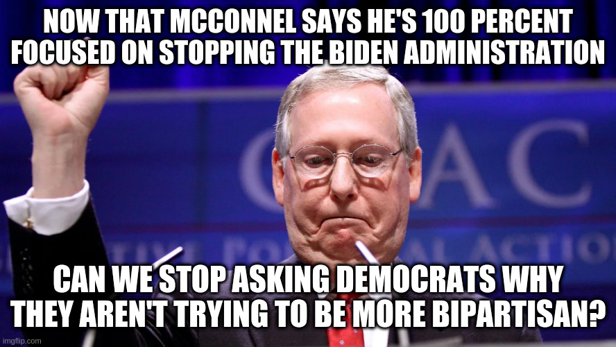 Don't fall into the bipartisan trap | NOW THAT MCCONNEL SAYS HE'S 100 PERCENT FOCUSED ON STOPPING THE BIDEN ADMINISTRATION; CAN WE STOP ASKING DEMOCRATS WHY THEY AREN'T TRYING TO BE MORE BIPARTISAN? | image tagged in mitch mcconnell,democrats,republicans,media | made w/ Imgflip meme maker
