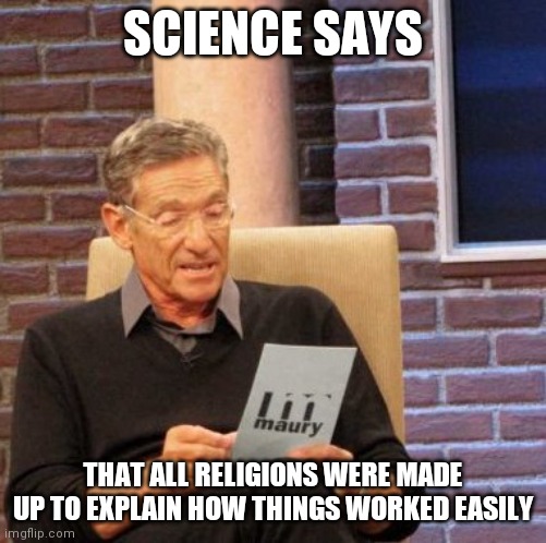 Maury Lie Detector | SCIENCE SAYS; THAT ALL RELIGIONS WERE MADE UP TO EXPLAIN HOW THINGS WORKED EASILY | image tagged in memes,maury lie detector | made w/ Imgflip meme maker