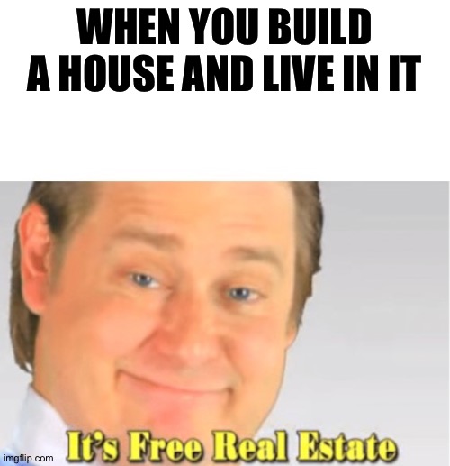 No cost, no money wasted | WHEN YOU BUILD A HOUSE AND LIVE IN IT | image tagged in it's free real estate,memes,funny,funny memes,dank memes | made w/ Imgflip meme maker