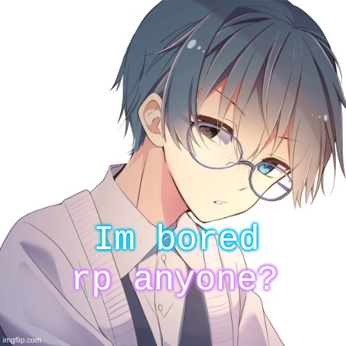 Jay- | Im bored; rp anyone? | image tagged in jay- | made w/ Imgflip meme maker