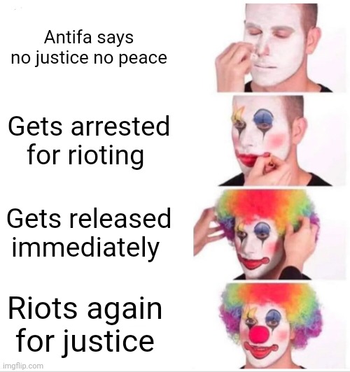 They want justice and they aren't getting any | Antifa says
 no justice no peace; Gets arrested for rioting; Gets released immediately; Riots again 
for justice | image tagged in memes,clown applying makeup | made w/ Imgflip meme maker