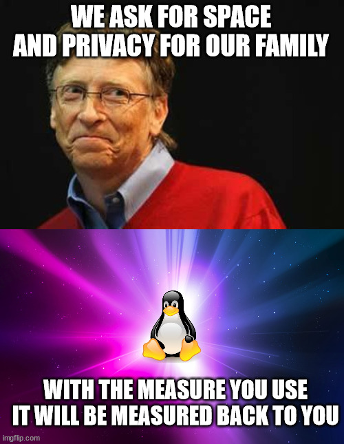  WE ASK FOR SPACE AND PRIVACY FOR OUR FAMILY; WITH THE MEASURE YOU USE IT WILL BE MEASURED BACK TO YOU | image tagged in asshole bill gates,linux | made w/ Imgflip meme maker