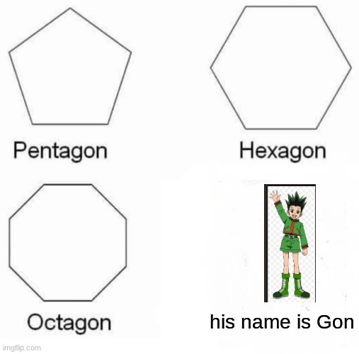 Pentagon Hexagon Octagon Meme | his name is Gon | image tagged in memes,pentagon hexagon octagon | made w/ Imgflip meme maker