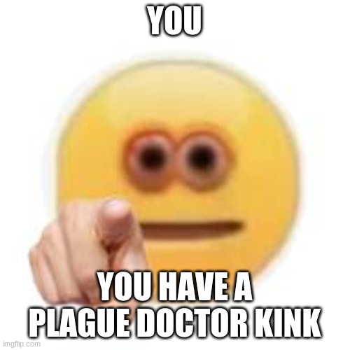YOU YOU HAVE A PLAGUE DOCTOR KINK | made w/ Imgflip meme maker