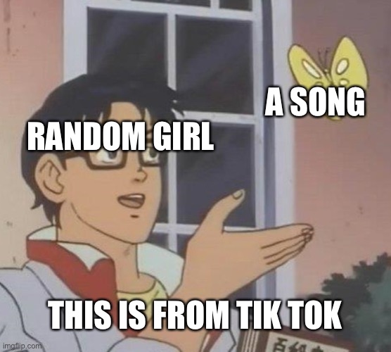 I hate when this happens | A SONG; RANDOM GIRL; THIS IS FROM TIK TOK | image tagged in memes,is this a pigeon | made w/ Imgflip meme maker