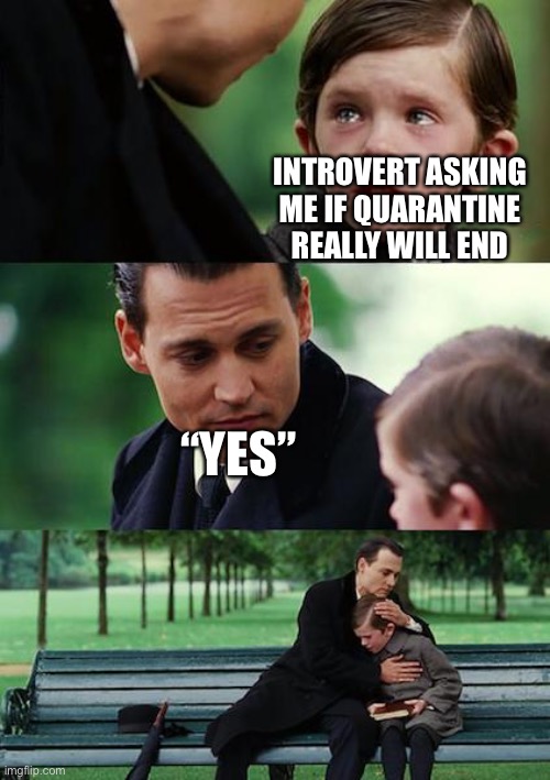Finding Neverland | INTROVERT ASKING ME IF QUARANTINE REALLY WILL END; “YES” | image tagged in memes,finding neverland | made w/ Imgflip meme maker