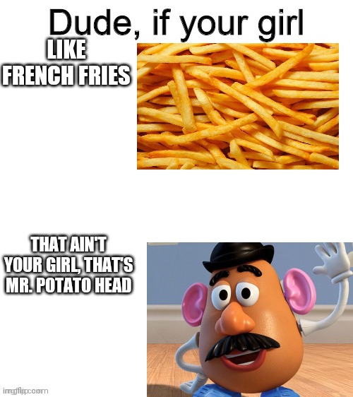 Dude if your girl | LIKE FRENCH FRIES; THAT AIN'T YOUR GIRL, THAT'S MR. POTATO HEAD | image tagged in dude if your girl | made w/ Imgflip meme maker