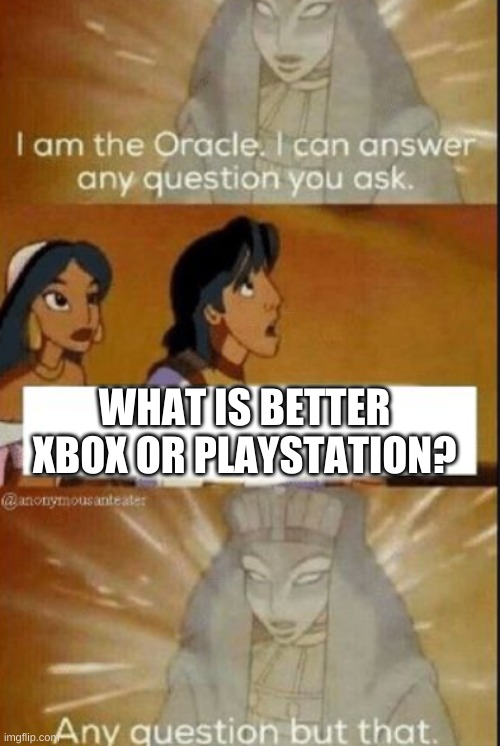 still cant answer it | WHAT IS BETTER XBOX OR PLAYSTATION? | image tagged in the oracle | made w/ Imgflip meme maker