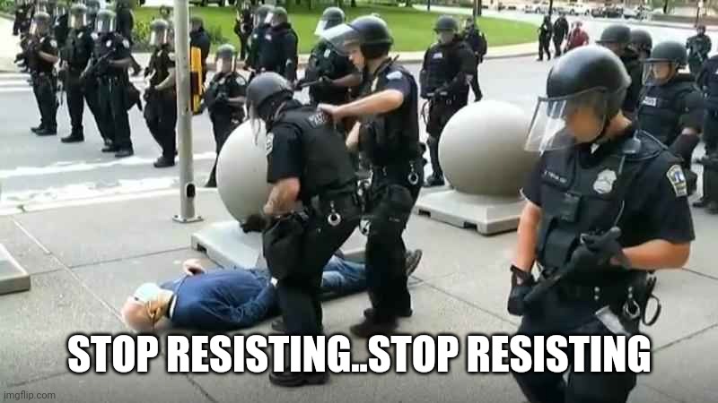 STOP RESISTING | STOP RESISTING..STOP RESISTING | image tagged in police brutality,police state,new world order,police officer | made w/ Imgflip meme maker