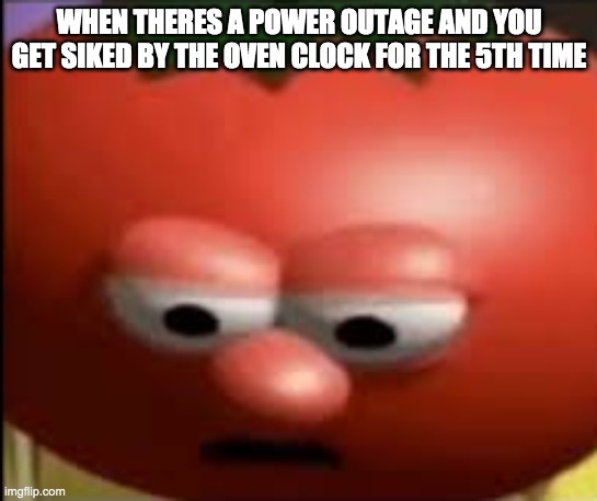 me right now | WHEN THERES A POWER OUTAGE AND YOU GET SIKED BY THE OVEN CLOCK FOR THE 5TH TIME | image tagged in sad tomato | made w/ Imgflip meme maker