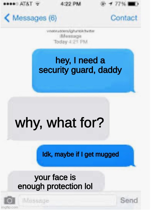 R E K T | hey, I need a security guard, daddy; why, what for? Idk, maybe if I get mugged; your face is enough protection lol | image tagged in blank text conversation | made w/ Imgflip meme maker